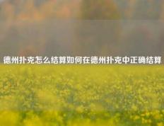 德州扑克怎么结算如何在德州扑克中正确结算