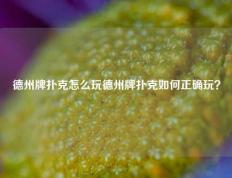 德州牌扑克怎么玩德州牌扑克如何正确玩？