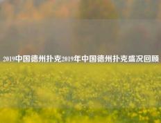 2019中国德州扑克2019年中国德州扑克盛况回顾