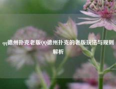 qq德州扑克老版QQ德州扑克的老版玩法与规则解析