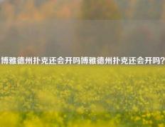 博雅德州扑克还会开吗博雅德州扑克还会开吗？