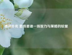 德州扑克 套哥是谁一场智力与策略的较量
