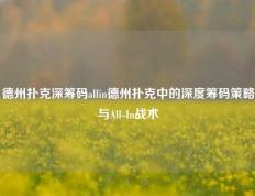 德州扑克深筹码allin德州扑克中的深度筹码策略与All-In战术