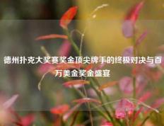 德州扑克大奖赛奖金顶尖牌手的终极对决与百万美金奖金盛宴