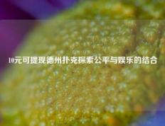 10元可提现德州扑克探索公平与娱乐的结合