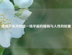 德州扑克丹炫富一场华丽的赌局与人性的较量