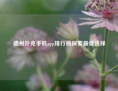德州扑克手机app排行榜探索最佳选择