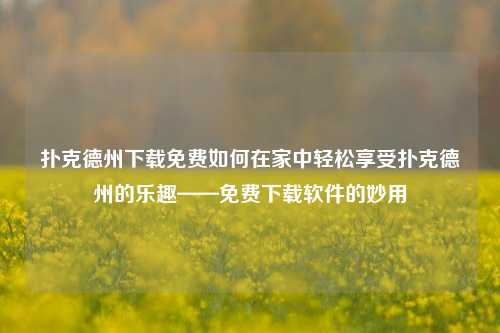 扑克德州下载免费如何在家中轻松享受扑克德州的乐趣——免费下载软件的妙用