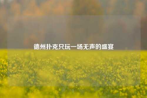 德州扑克只玩一场无声的盛宴