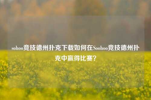 sohoo竞技德州扑克下载如何在Soohoo竞技德州扑克中赢得比赛？