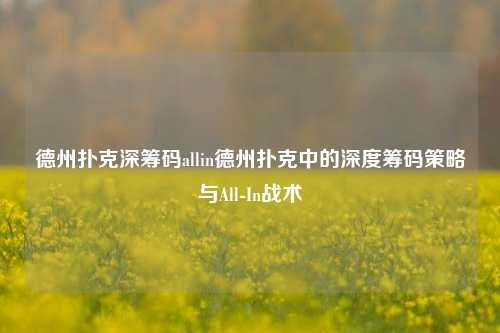 德州扑克深筹码allin德州扑克中的深度筹码策略与All-In战术
