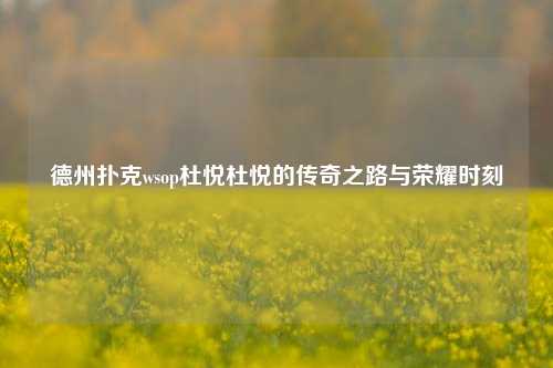 德州扑克wsop杜悦杜悦的传奇之路与荣耀时刻