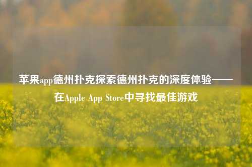 苹果app德州扑克探索德州扑克的深度体验——在Apple App Store中寻找最佳游戏
