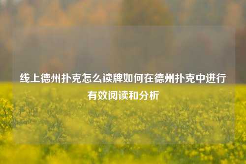 线上德州扑克怎么读牌如何在德州扑克中进行有效阅读和分析