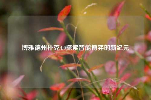 博雅德州扑克4.0探索智能博弈的新纪元