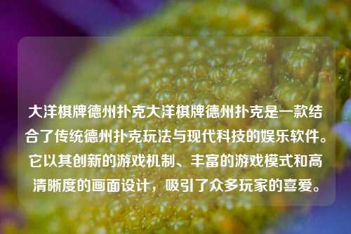 大洋棋牌德州扑克大洋棋牌德州扑克是一款结合了传统德州扑克玩法与现代科技的娱乐软件。它以其创新的游戏机制、丰富的游戏模式和高清晰度的画面设计，吸引了众多玩家的喜爱。