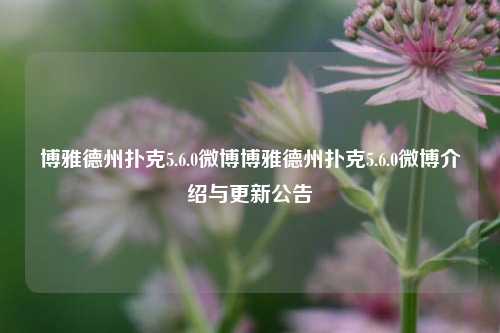 博雅德州扑克5.6.0微博博雅德州扑克5.6.0微博介绍与更新公告