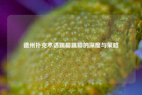 德州扑克术语踢脚踢脚的深度与策略