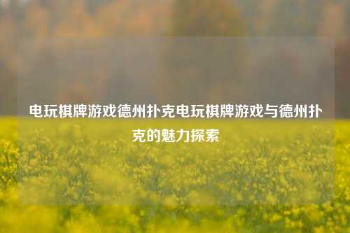 电玩棋牌游戏德州扑克电玩棋牌游戏与德州扑克的魅力探索