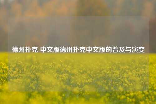 德州扑克 中文版德州扑克中文版的普及与演变