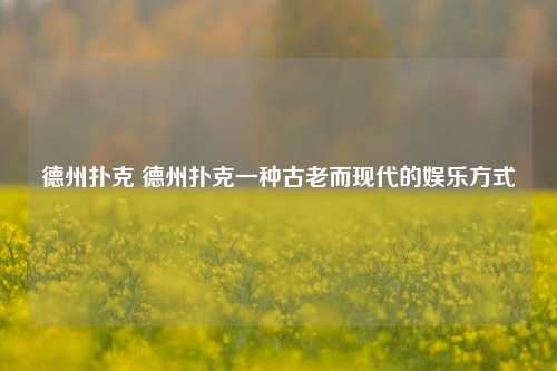 德州扑克 德州扑克一种古老而现代的娱乐方式