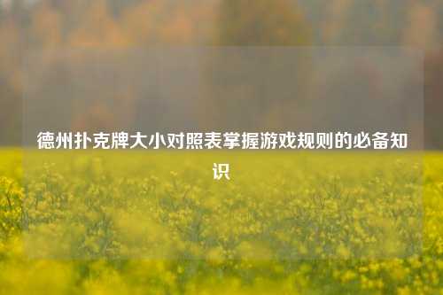 德州扑克牌大小对照表掌握游戏规则的必备知识