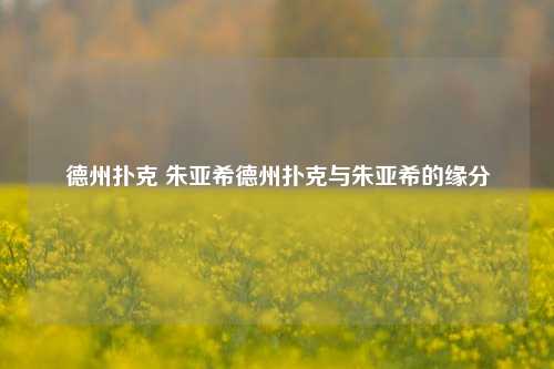 德州扑克 朱亚希德州扑克与朱亚希的缘分