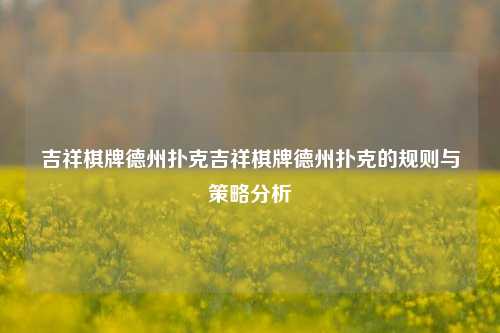 吉祥棋牌德州扑克吉祥棋牌德州扑克的规则与策略分析