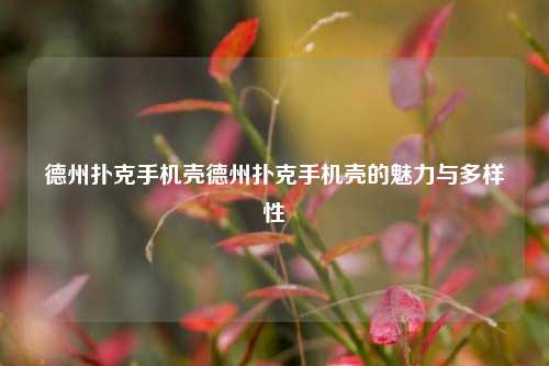 德州扑克手机壳德州扑克手机壳的魅力与多样性