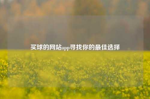 买球的网站app寻找你的最佳选择