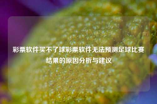 彩票软件买不了球彩票软件无法预测足球比赛结果的原因分析与建议
