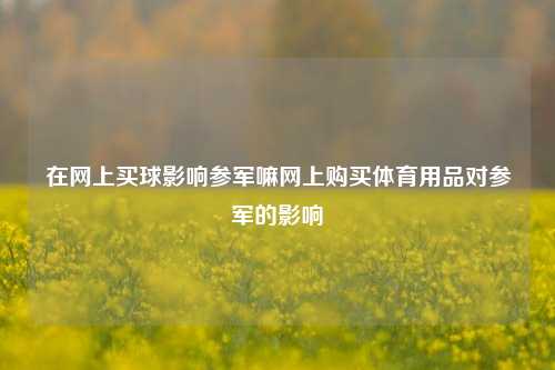 在网上买球影响参军嘛网上购买体育用品对参军的影响